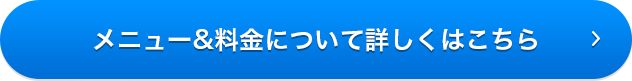 メニュー&料金について詳しくはこちら